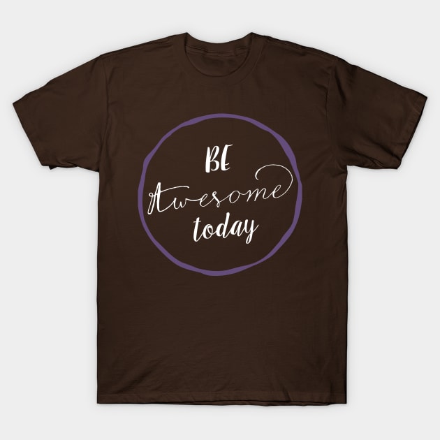 Be Awesome Today T-Shirt by SevenRoses